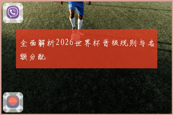 全面解析2026世界杯晋级规则与名额分配