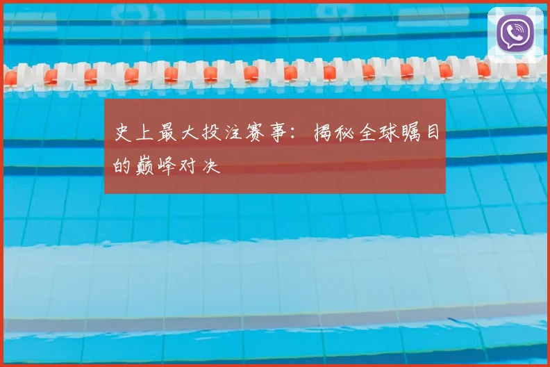 史上最大投注赛事：揭秘全球瞩目的巅峰对决