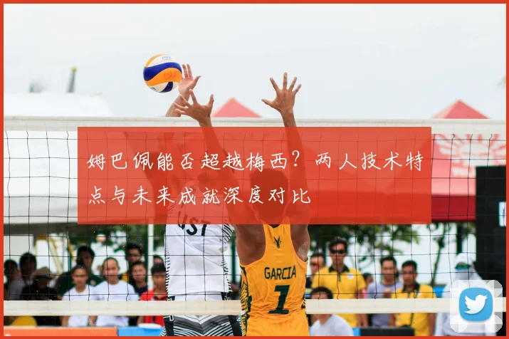 姆巴佩能否超越梅西？两人技术特点与未来成就深度对比