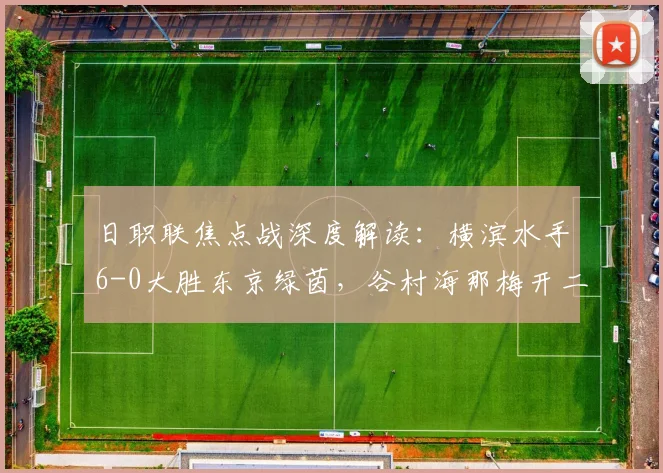 日职联焦点战深度解读：横滨水手6-0大胜东京绿茵，谷村海那梅开二度表现惊艳