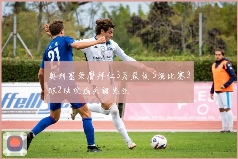 奥利塞荣膺拜仁3月最佳 5场比赛3球2助攻成关键先生