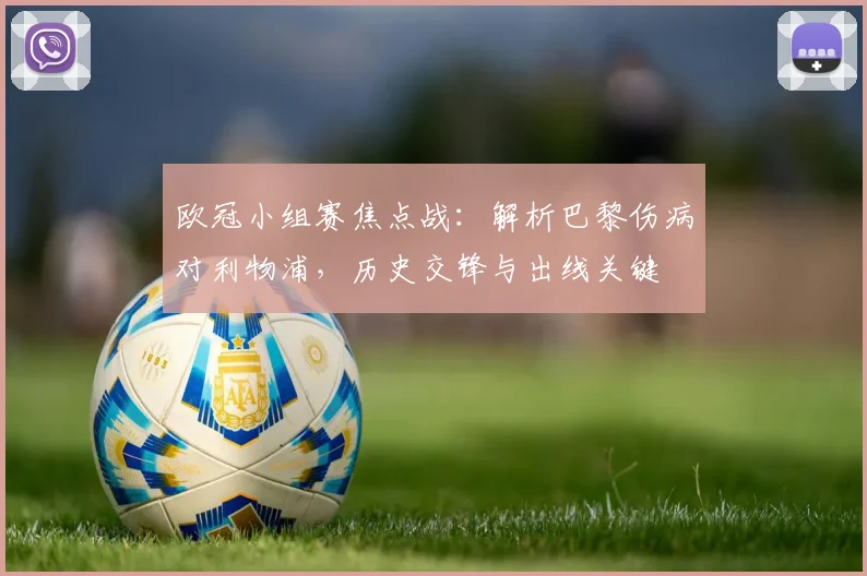 欧冠小组赛焦点战：解析巴黎伤病对利物浦，历史交锋与出线关键