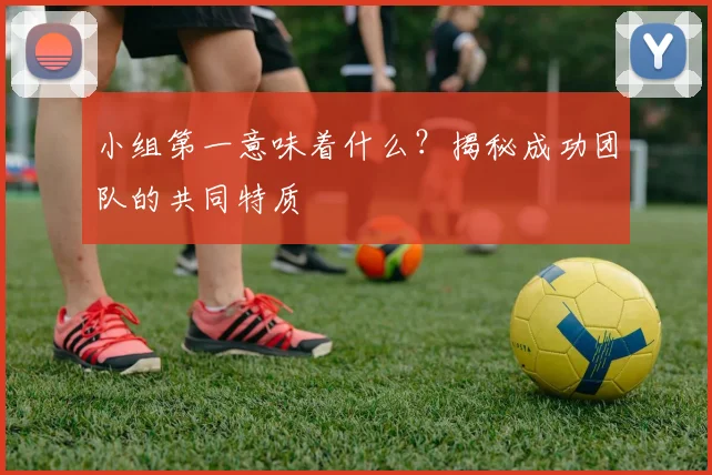 小组第一意味着什么？揭秘成功团队的共同特质