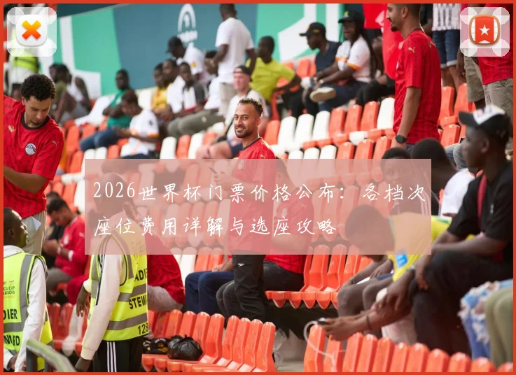 2026世界杯门票价格公布：各档次座位费用详解与选座攻略