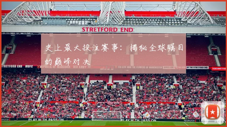 史上最大投注赛事：揭秘全球瞩目的巅峰对决
