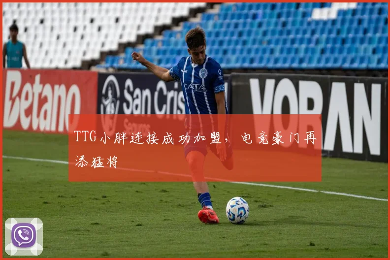 TTG小胖连接成功加盟，电竞豪门再添猛将