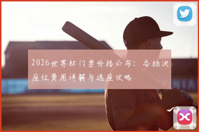 2026世界杯门票价格公布：各档次座位费用详解与选座攻略