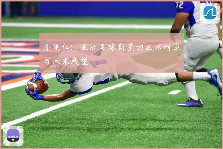李刚仁：亚洲足球新星的技术特点与未来展望