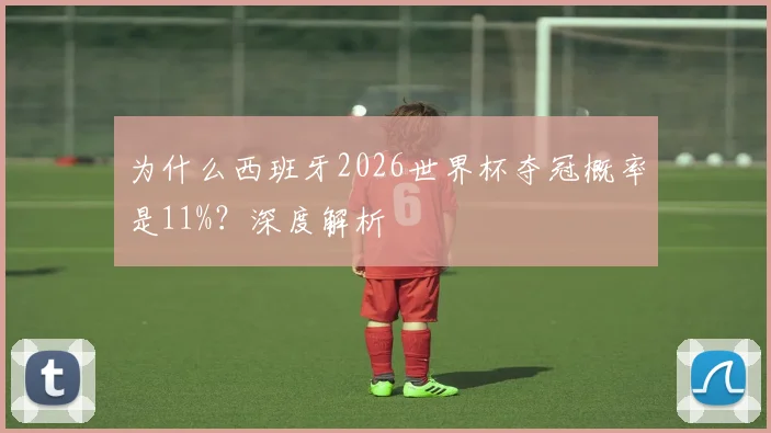 为什么西班牙2026世界杯夺冠概率是11%？深度解析
